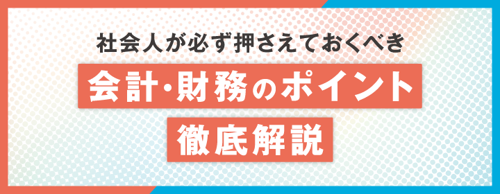 社会人が必ず押さえておくべき 会計・財務のポイント 徹底解説