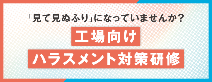 「見て見ぬふり」になっていませんか? 工場向けハラスメント対策研修