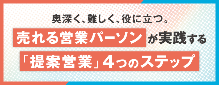 奥深く、難しく、役に立つ。 売れる営業パーソンが実践する「提案営業」4つのステップ