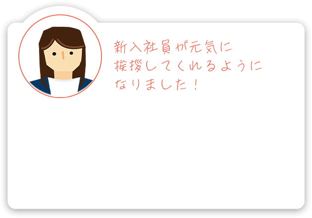 新入社員が元気に挨拶してくれるようになりました!